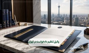 وکیل تنظیم دادخواست در تهران