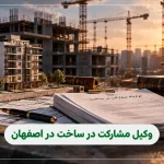 ۱۰ تا از بهترین وکیل مشارکت در ساخت در اصفهان (۱۴۰۵)