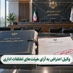 وکیل اعتراض به آرای هیئت‌های تخلفات اداری