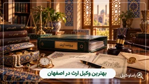 بهترین وکیل ارث در اصفهان