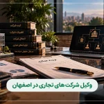 وکیل شرکت‌های تجاری در اصفهان