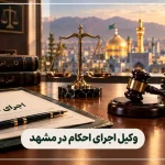 وکیل اجرای احکام در مشهد و پیگیری مراحل اجرای حکم قضایی