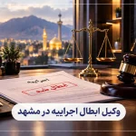 وکیل ابطال اجراییه در مشهد